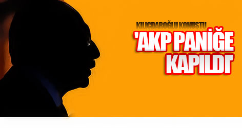 Kılıçdaroğlu: AKP paniğe kapıldı