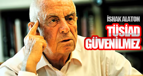 İshak Alaton: TÜSİAD Güvenilmez