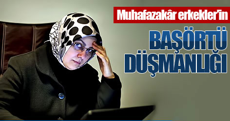 Muhafazakâr erkekler'in başörtü düşmanlığı