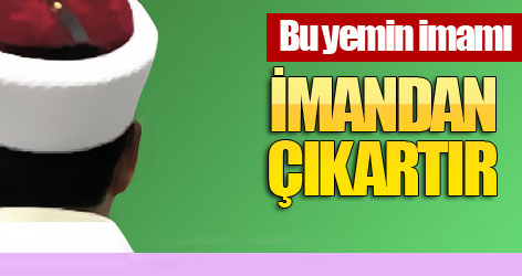 Bu yemin imamı imandan çıkartır!