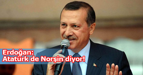 Erdoğan: Atatürk de Norşin diyor!