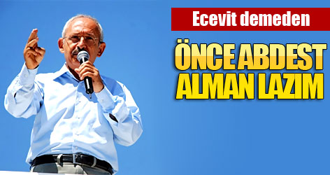 Kılıçdaroğlu: Önce abdest alman lazım!