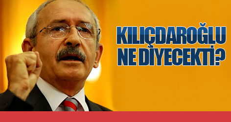 Kılıçdaroğlu ne diyecekti?