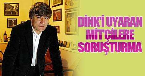 Dink’i uyaran MİT’çilere soruşturma