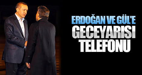 Erdoğan ve Gül'e geceyarısı telefonu