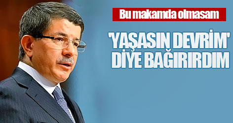 Davutoğlu: 'Yaşasın devrim' diye bağırırdım