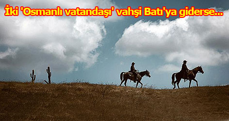 İki 'Osmanlı vatandaşı' vahşi Batı'ya giderse...