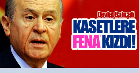 Kasetler Bahçeli'yi fena kızdırdı