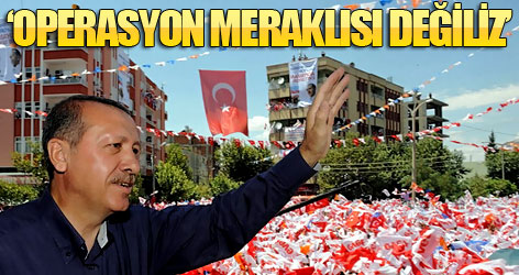 'Asker, operasyon meraklısı değil!'