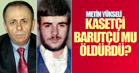 Metin Yüksel'i kasetçi Barutçu mu vurdu?