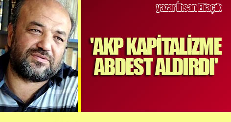 'AKP kapitalizme abdest aldırdı'