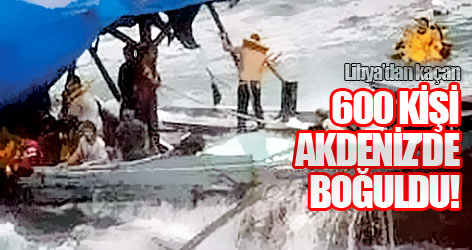 Libya’dan kaçan 600 kişi Akdeniz’de boğuldu!