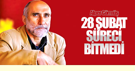 Alper Görmüş: 28 Şubat süreci bitmedi