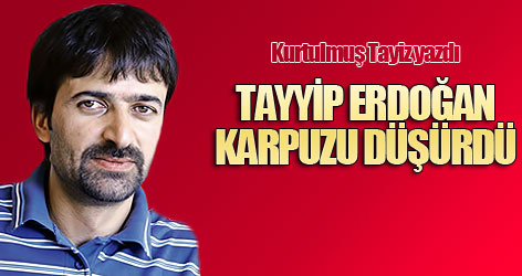 Tayyip Erdoğan karpuzu düşürdü