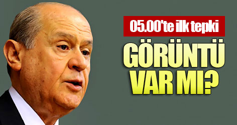 05.00'te ilk tepki: Görüntü var mı?