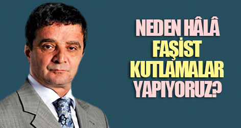Neden hâlâ faşist kutlamalar yapıyoruz?