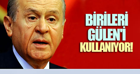 Bahçeli: Birileri Gülen'i kullanıyor