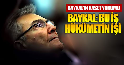 Baykal: Bu iş hükümetin işi
