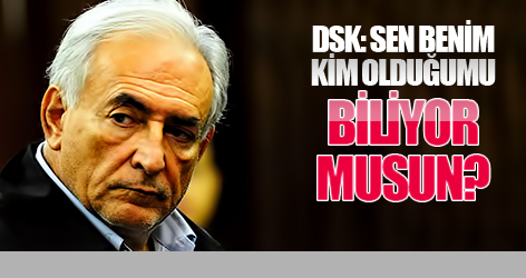 DSK: Sen benim kim olduğumu biliyor musun?