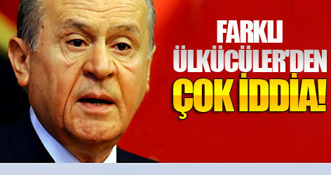 Farklı ülkücüler'den şok iddia!