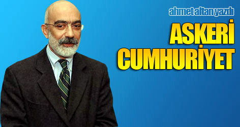 Ahmet Altan yazdı: Askeri cumhuriyet