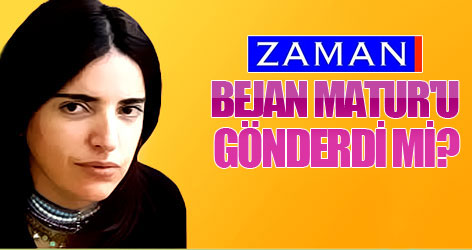 Zaman, Bejan Matur'u gönderdi mi?