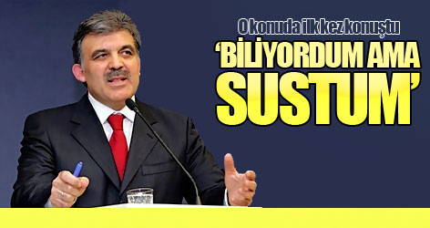 Gül: Herkes biliyordu ama sustum