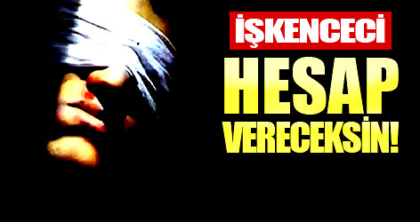 İşkenceci hesap vereceksin!