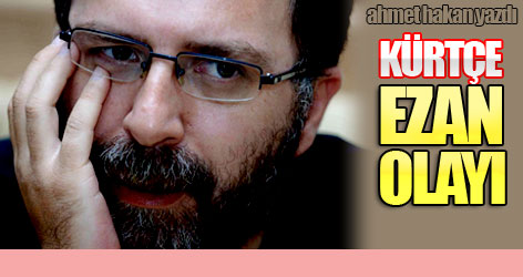 Ahmet Hakan yazdı: Kürtçe ezan olayı