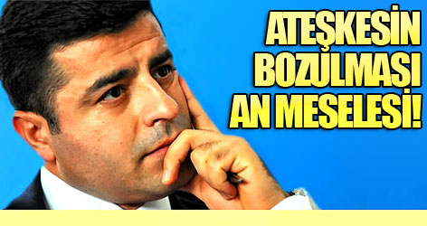 Demirtaş: Ateşkesin bozulması an meselesi!