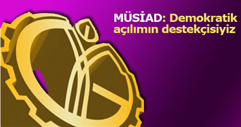 MÜSİAD: Demokratik açılımın destekçisiyiz