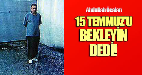 Öcalan: 15 Temmuz'u bekleyeceğim!