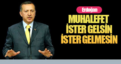 Erdoğan: Muhalefet ister gelsin ister gelmesin