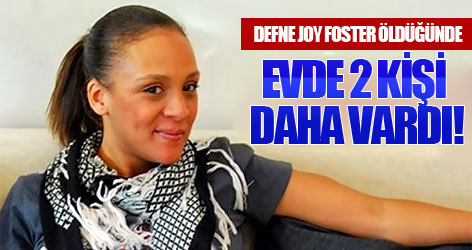 Defne Joy Foster öldüğünde evde 2 kişi daha vardı!