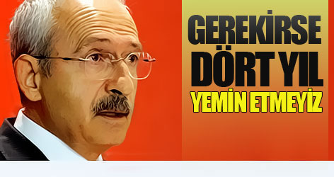 Kılıçdaroğlu: Gerekirse dört yıl yemin etmeyiz