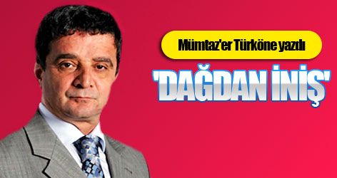 Mümtaz'er Türköne yazdı: 'Dağdan iniş'