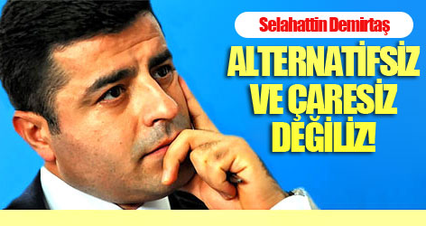 Demirtaş: Alternatifsiz ve çaresiz değiliz!