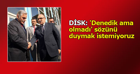 DİSK: 'Denedik ama olmadı' sözünü duymak istemiyoruz