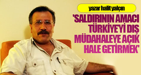 'Amaç: Türkiye’yi dış müdahaleye açık hale getirmek'