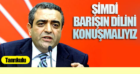 Tanrıkulu: Şimdi barışın dilini konuşmalıyız