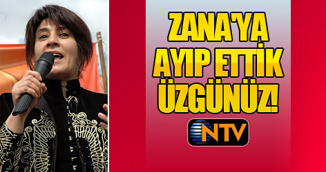 NTV: Zana'ya ayıp ettik üzgünüz!
