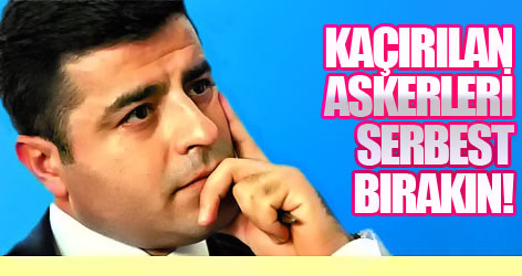 Demirtaş: Kaçırılan askerleri serbest bırakın