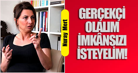 Gerçekçi Olalım, İmkânsızı İsteyelim!