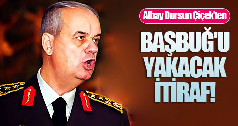 Çiçek’ten Başbuğ'u yakacak itiraf!