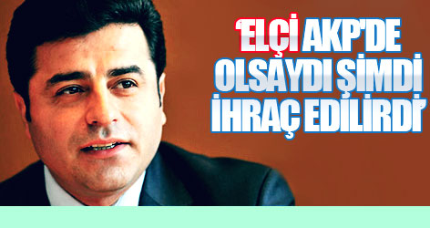 'Elçi AKP'de olsaydı şimdi ihraç edilirdi'
