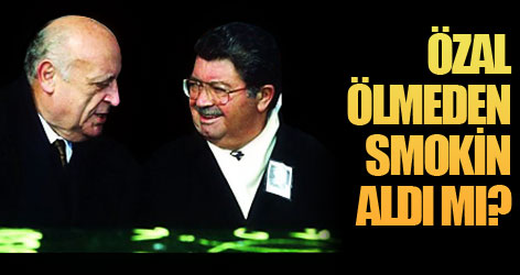 Özal ölmeden smokin aldı mı?