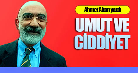 Ahmet Altan yazdı: Umut ve ciddiyet