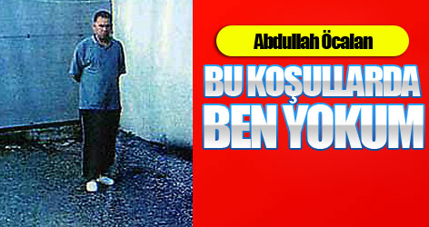 Öcalan: Bu koşullarda ben yokum!