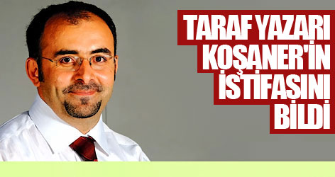 Taraf yazarı Koşaner'in istifasını bildi