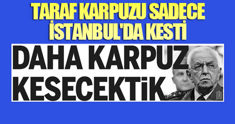 Taraf karpuzu sadece İstanbul'da kesti